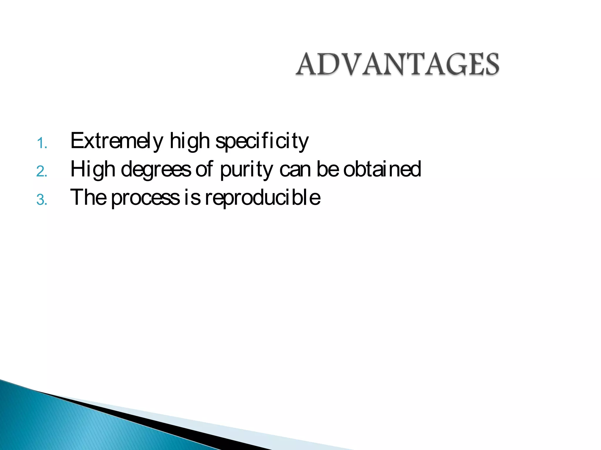 1. Extremely high specificity
2. High degreesof purity can beobtained
3. Theprocessisreproducible
 