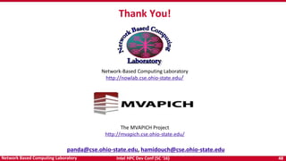 Intel HPC Dev Conf (SC ‘16) 48Network Based Computing Laboratory
panda@cse.ohio-state.edu, hamidouch@cse.ohio-state.edu
Thank You!
Network-Based Computing Laboratory
http://nowlab.cse.ohio-state.edu/
The MVAPICH Project
http://mvapich.cse.ohio-state.edu/
 