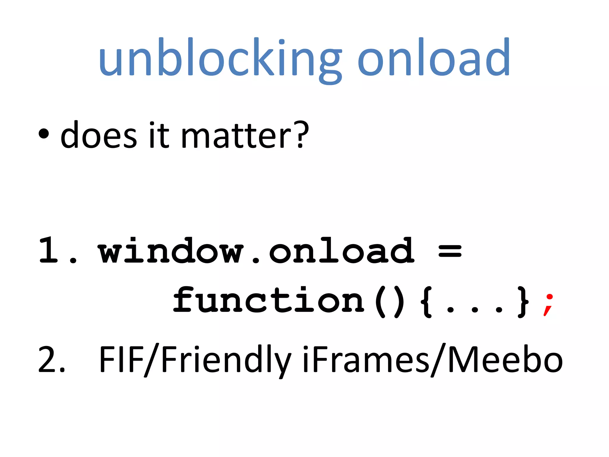 unblocking onload
• does it matter?

1. window.onload =
        function(){...};
2. FIF/Friendly iFrames/Meebo
 