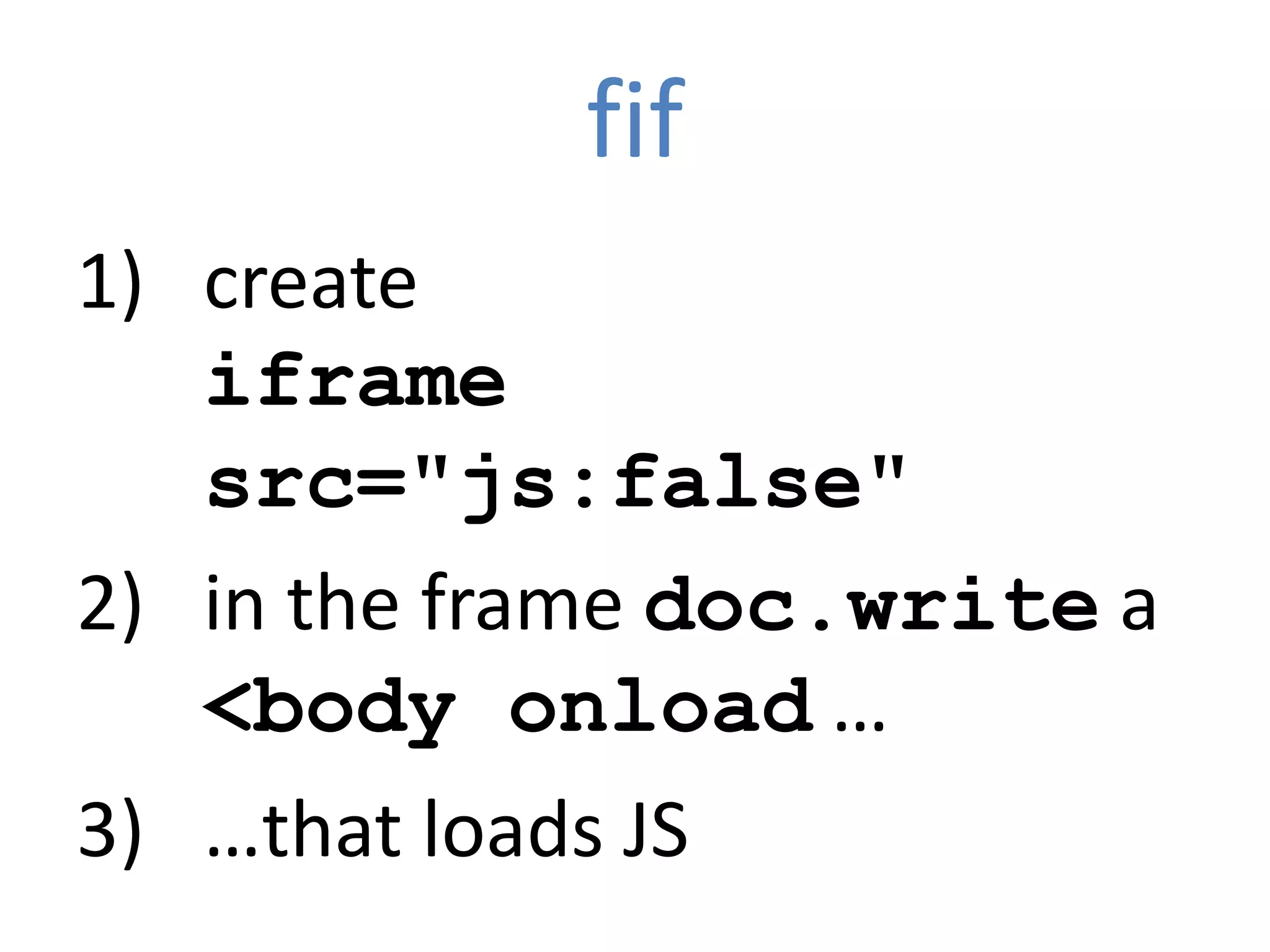fif
1) create
   iframe
   src="js:false"
2) in the frame doc.write a
   <body onload …
3) …that loads JS
 
