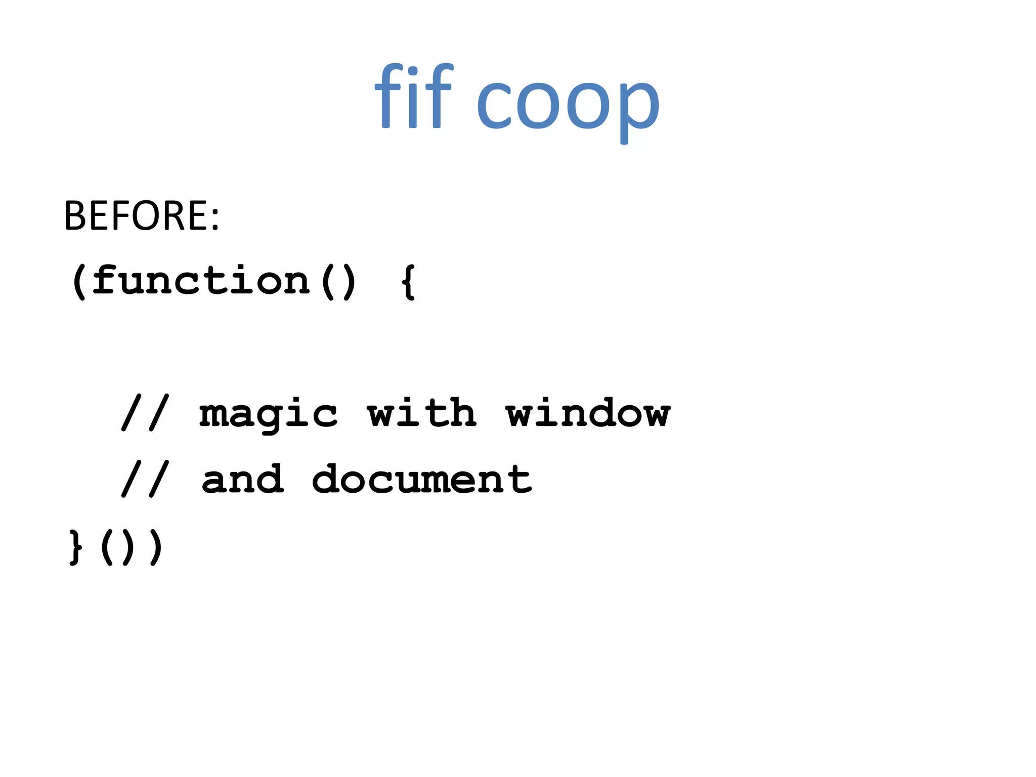 fif coop
BEFORE:
(function() {

  // magic with window
  // and document
}())
 
