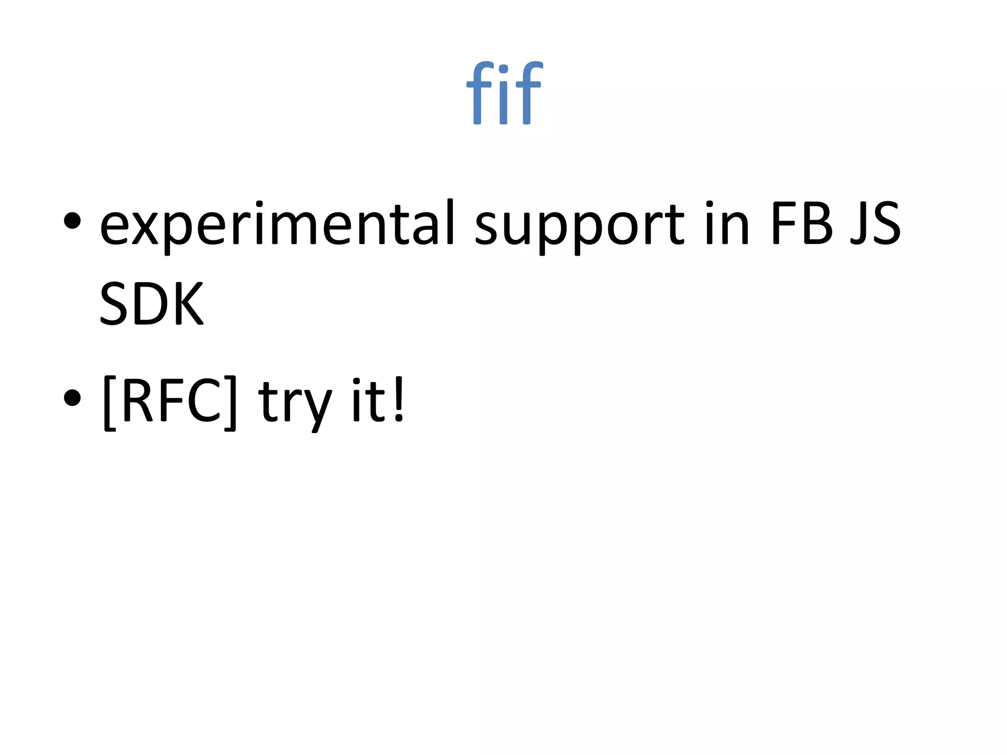 fif
• experimental support in FB JS
  SDK
• [RFC] try it!
 