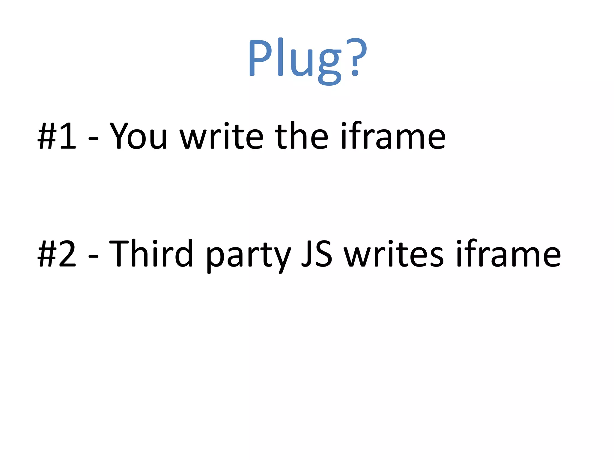 Plug?
#1 - You write the iframe

#2 - Third party JS writes iframe
 