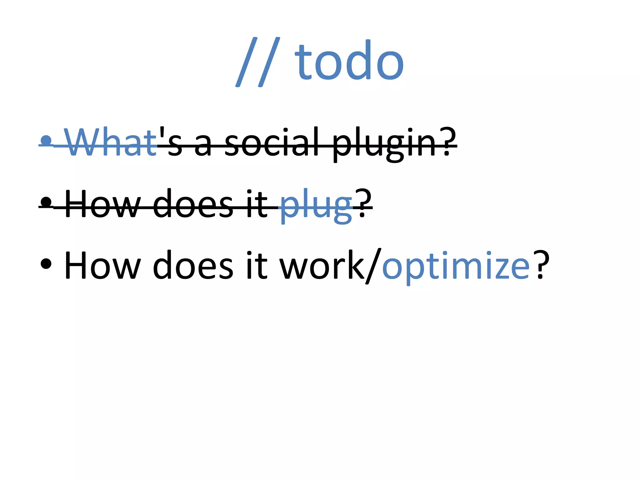 // todo
• What's a social plugin?
• How does it plug?
• How does it work/optimize?
 