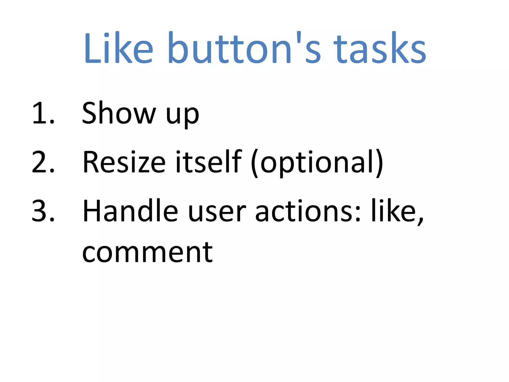 Like button's tasks
1. Show up
2. Resize itself (optional)
3. Handle user actions: like,
   comment
 