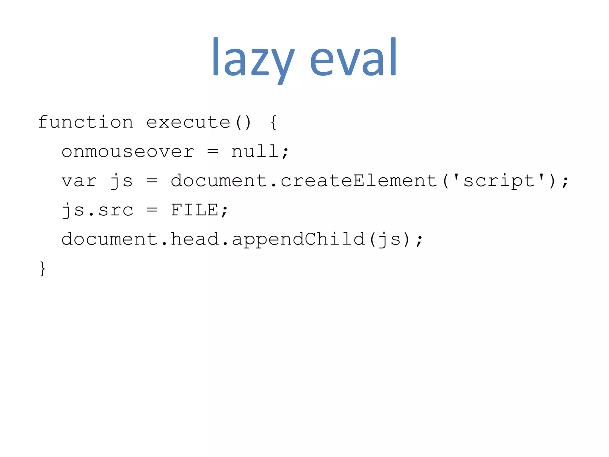 lazy eval
function execute() {
  onmouseover = null;
  var js = document.createElement('script');
  js.src = FILE;
  document.head.appendChild(js);
}
 