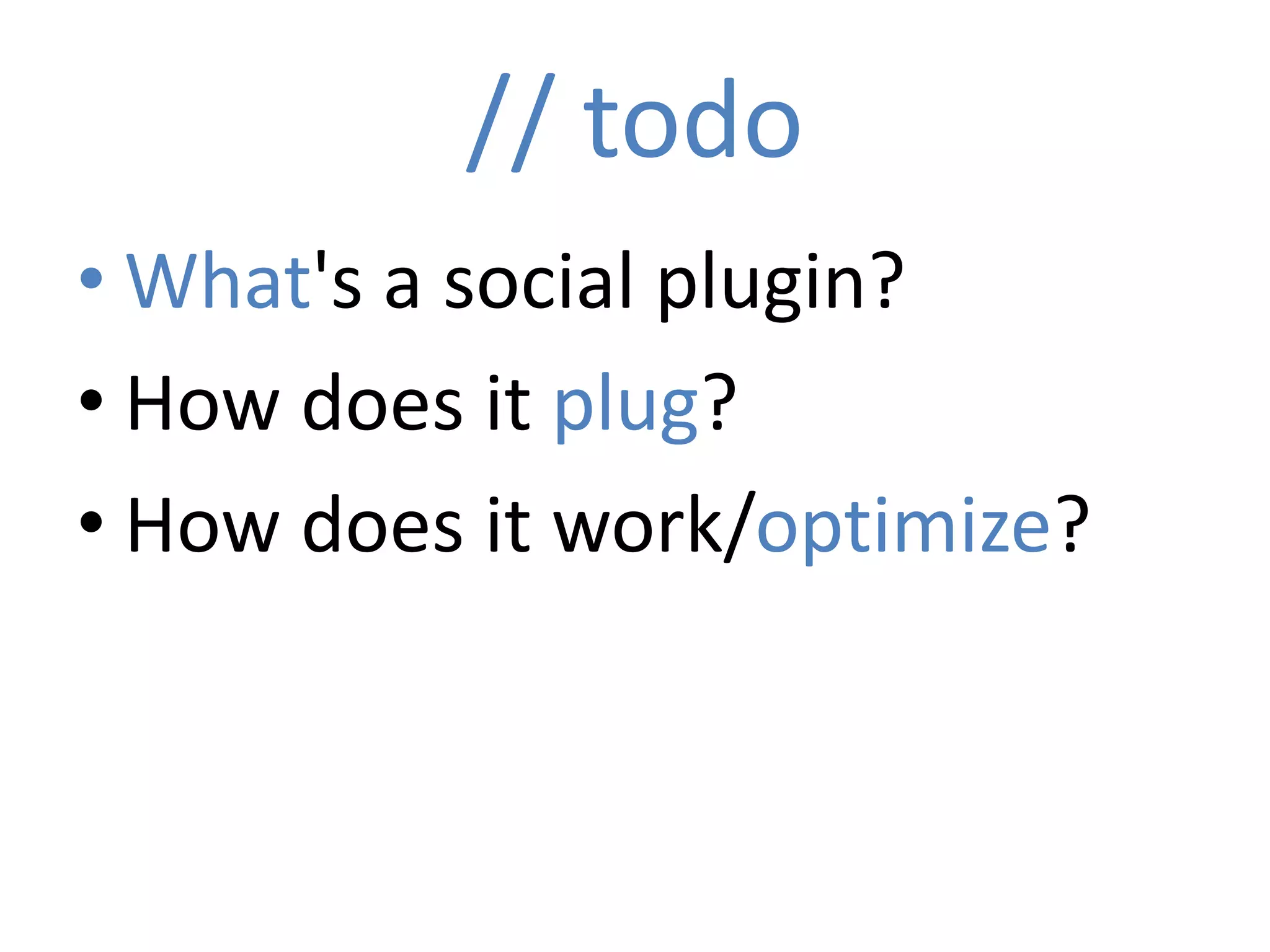 // todo
• What's a social plugin?
• How does it plug?
• How does it work/optimize?
 