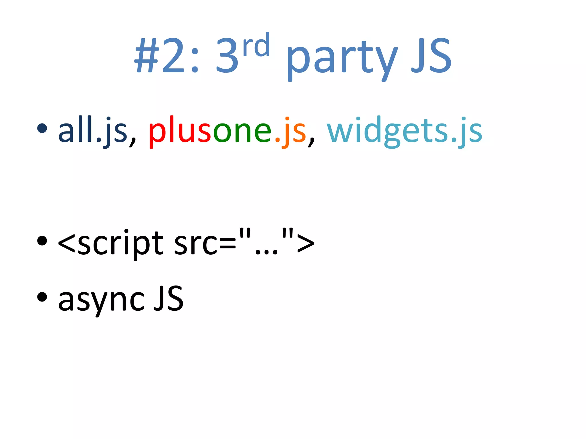 #2:   3rd   party JS
• all.js, plusone.js, widgets.js

• <script src="…">
• async JS
 