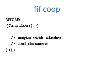fif coop
BEFORE:
(function() {

  // magic with window
  // and document
}())
 
