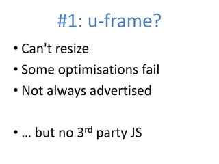 #1: u-frame?
• Can't resize
• Some optimisations fail
• Not always advertised

• … but no 3rd party JS
 