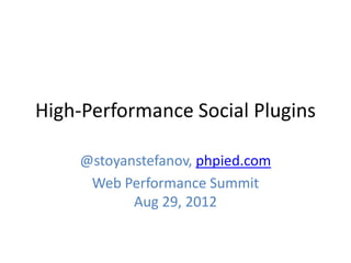 High-Performance Social Plugins

    @stoyanstefanov, phpied.com
     Web Performance Summit
           Aug 29, 2012
 