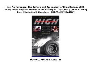 High Performance: The Culture and Technology of Drag Racing, 1950-
2000 (Johns Hopkins Studies in the History of… by {Full | [BEST BOOKS]
| Free | Unlimited | Complete | [RECOMMENDATION]
DONWLOAD LAST PAGE !!!!
Read High Performance: The Culture and Technology of Drag Racing, 1950-2000 (Johns Hopkins Studies in the History of… Ebook Online A first-hand history of the daring sport of drag racing, from the earliest legal drags run on rural airfields to the spectacular - and sometimes tragic - careers of drag racing's most daring innovators. Robert C. Post, a former racer himself, was an eyewitness to many of the episodes he describes. He has interviewed many of drag racing's legends and superstars, such as Pappy Hart, who opened the first commercial strip in Santa Ana, California, in 1950, and Florida's Big Daddy Don Garlits, the first person to define himself as a professional drag racer.
 
