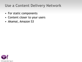 Use a Content Delivery Network <ul><li>For static components </li></ul><ul><li>Content closer to your users </li></ul><ul>...