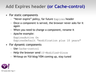Add Expires header  (or Cache-control) <ul><li>For static components </li></ul><ul><ul><li>“ Never expire” policy, far fut...