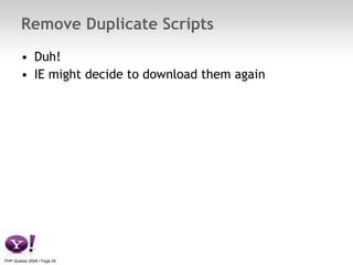 Remove Duplicate Scripts <ul><li>Duh! </li></ul><ul><li>IE might decide to download them again </li></ul>