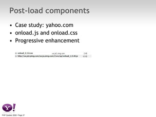 Post-load components <ul><li>Case study: yahoo.com </li></ul><ul><li>onload.js and onload.css </li></ul><ul><li>Progressiv...