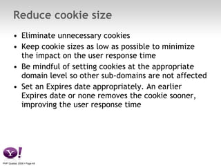 Reduce cookie size <ul><li>Eliminate unnecessary cookies </li></ul><ul><li>Keep cookie sizes as low as possible to minimiz...