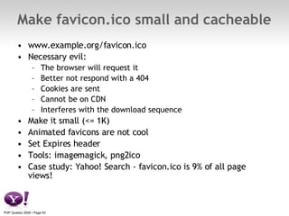 Make favicon.ico small and cacheable  <ul><li>www.example.org/favicon.ico </li></ul><ul><li>Necessary evil: </li></ul><ul>...