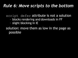 Rule 6: Move scripts to the bottom  script defer  attribute is not a solution blocks rendering and downloads in FF slight blocking in IE solution: move them as low in the page as possible 