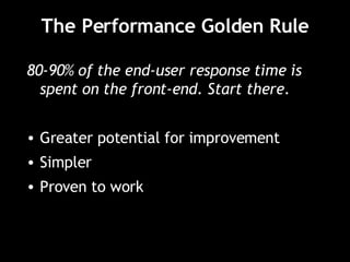 The Performance Golden Rule 80-90% of the end-user response time is spent on the front-end. Start there. Greater potential for improvement Simpler Proven to work 