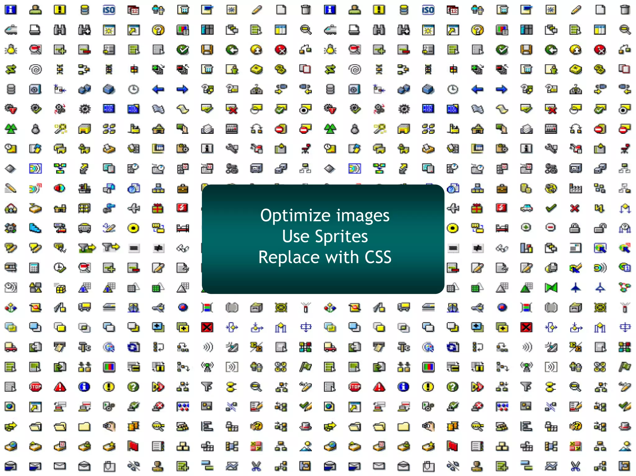 Optimize images
  Use Sprites
Replace with CSS
 