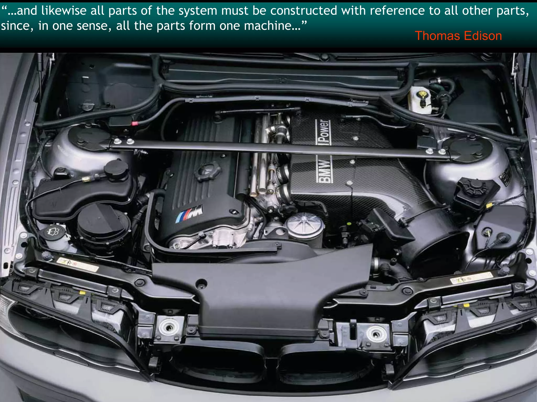 “…and likewise all parts of the system must be constructed with reference to all other parts,
since, in one sense, all the parts form one machine…”
                                                                       Thomas Edison
 