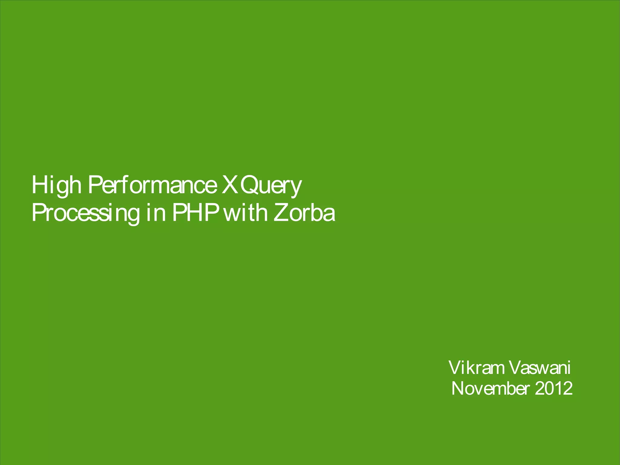High Performance XQuery
Processing in PHP with Zorba




                               Vikram Vaswani
                               November 2012
 