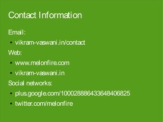 Contact Information
Email:
●   vikram-vaswani.in/contact
Web:
●   www.melonfire.com
●   vikram-vaswani.in
Social networks:
●   plus.google.com/100028886433648406825
●   twitter.com/melonfire
 