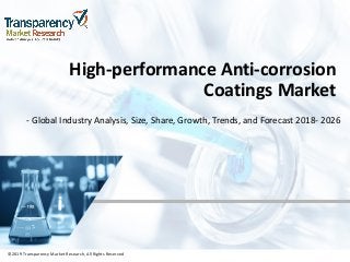 ©2019 Transparency Market Research, All Rights Reserved
High-performance Anti-corrosion
Coatings Market
- Global Industry Analysis, Size, Share, Growth, Trends, and Forecast 2018- 2026
©2019 Transparency Market Research, All Rights Reserved
 
