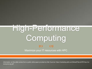                 
                                  Maximize your IT resources with HPC



Information on this slide comes from a public white paper provided by Dell, found at: https://marketing.dell.com/Global/FileLib/HPC/hpc-for-
everyone-wp.pdf
 