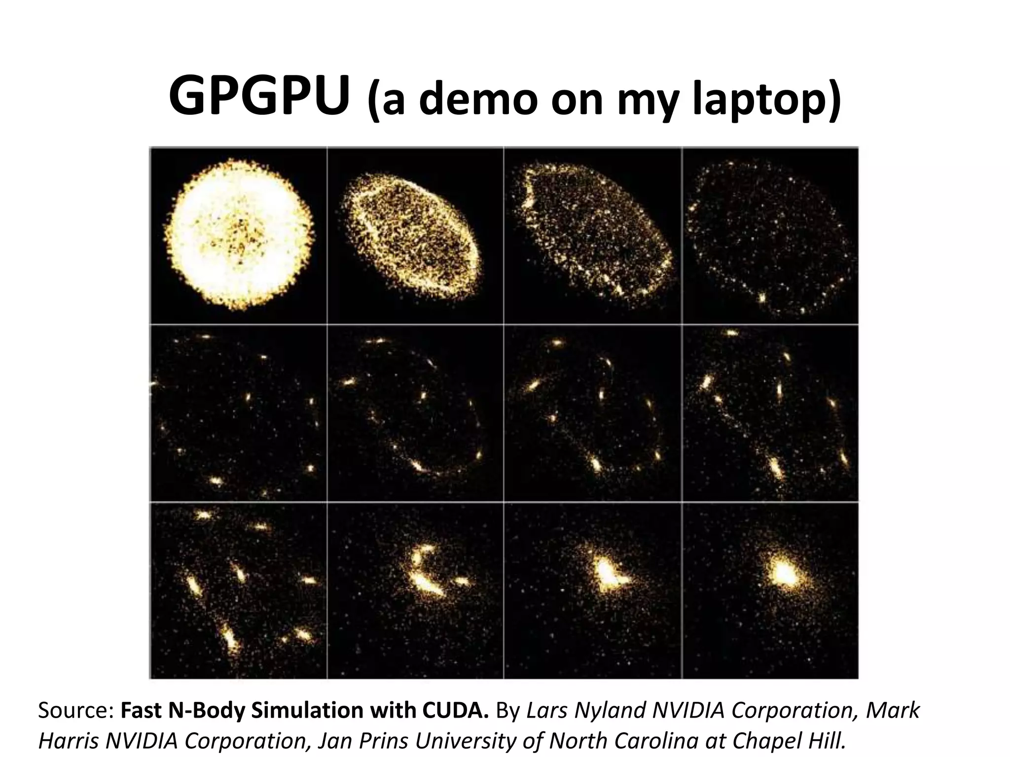 GPGPU (a demo on my laptop)Source: Fast N-Body Simulation with CUDA. ByLars NylandNVIDIA Corporation, Mark Harris NVIDIA Corporation, Jan Prins University of North Carolina at Chapel Hill.