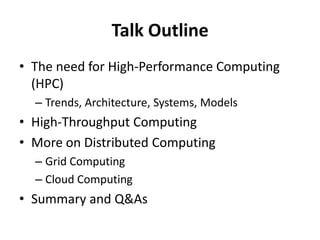 Talk OutlineThe need for High-Performance Computing (HPC)Trends, Architecture, Systems, ModelsHigh-Throughput ComputingMore on Distributed ComputingGrid ComputingCloud ComputingSummary and Q&As