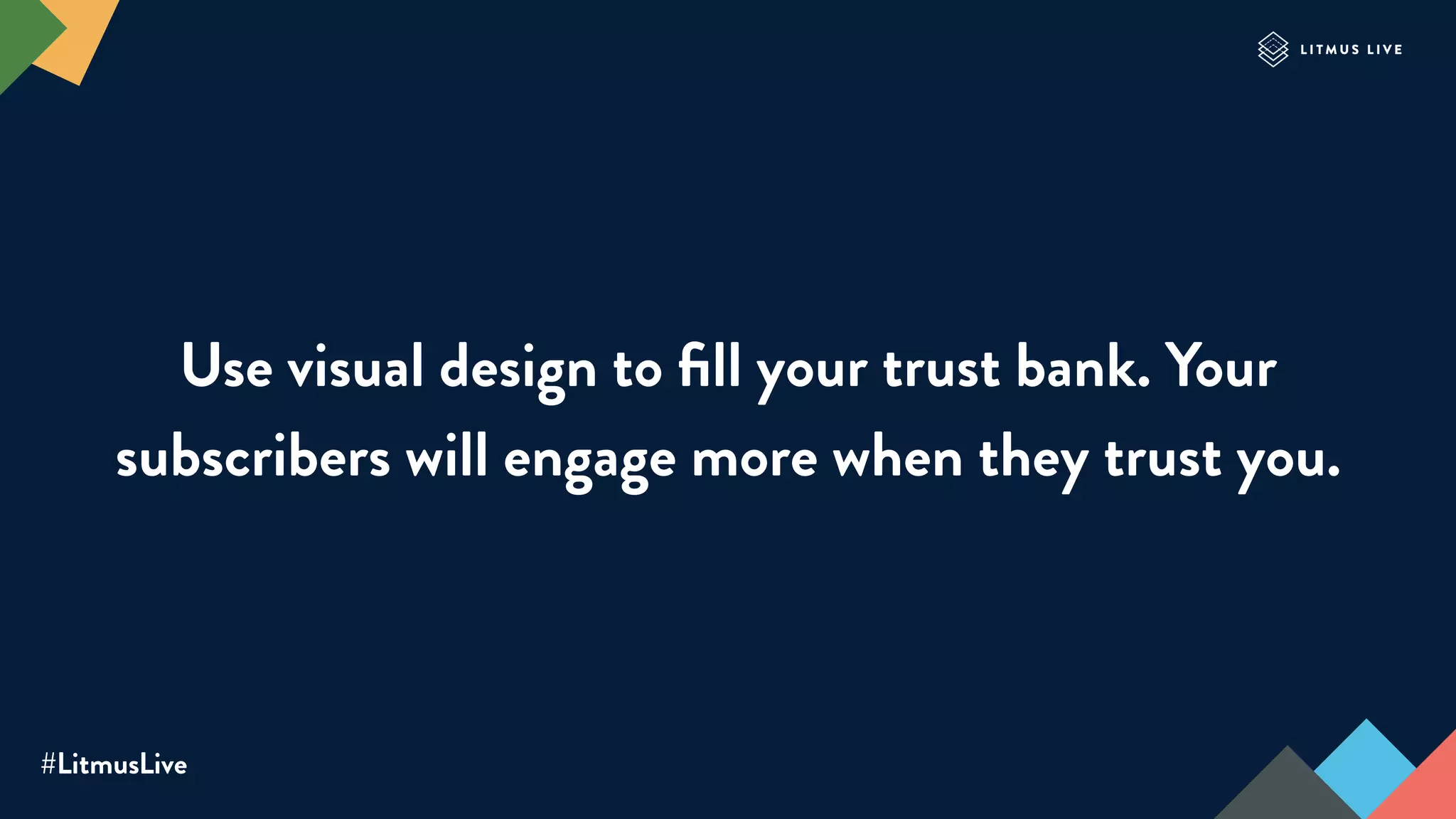 #LitmusLive
Use visual design to ﬁll your trust bank. Your
subscribers will engage more when they trust you.
 