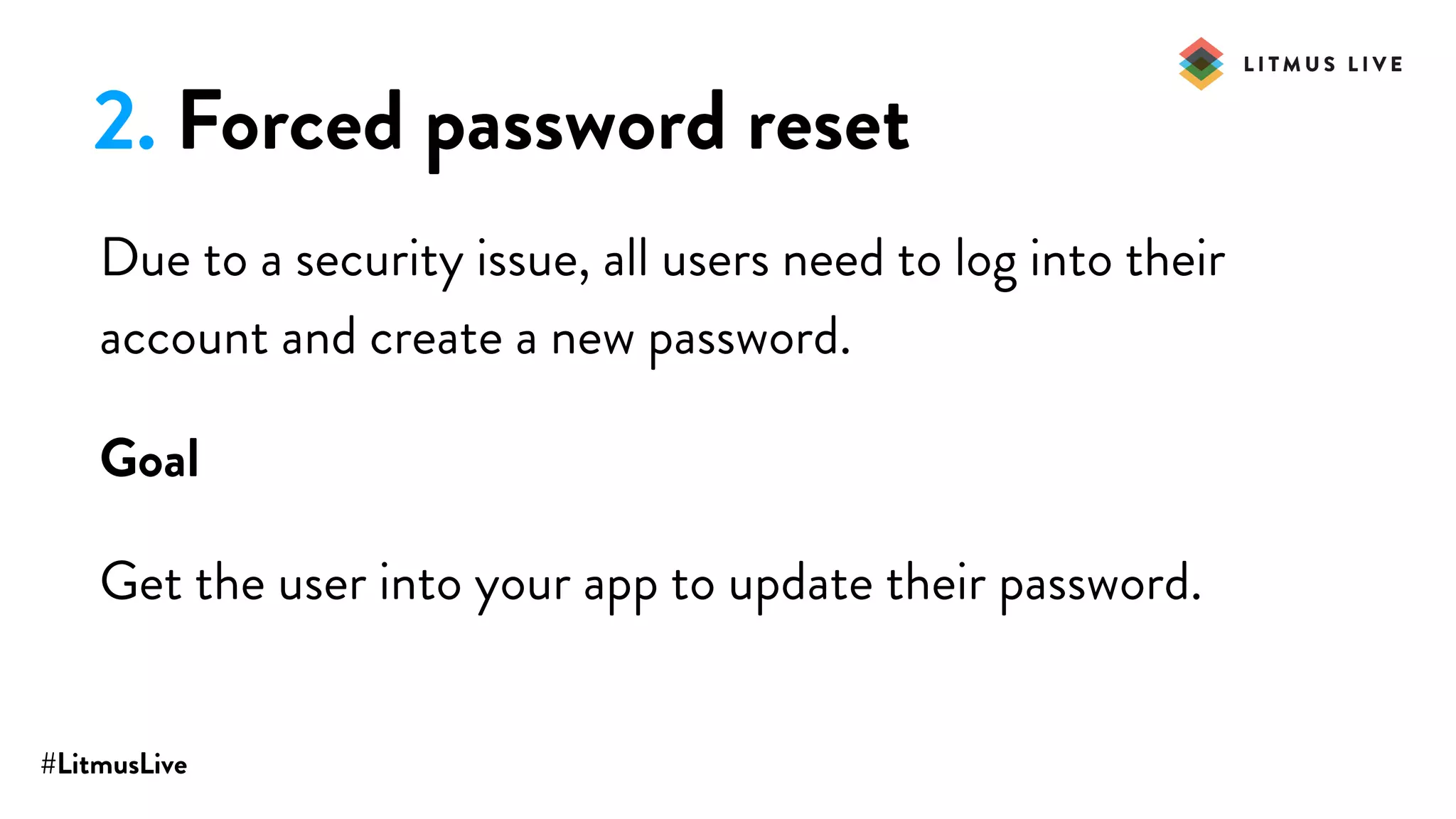 #LitmusLive
2. Forced password reset
Due to a security issue, all users need to log into their
account and create a new password.
Goal
Get the user into your app to update their password.
 