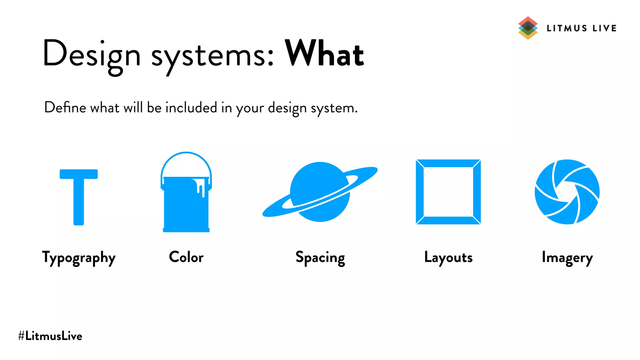 #LitmusLive
Design systems: What
Deﬁne what will be included in your design system.
TTypography Color Spacing Layouts Imagery
 
