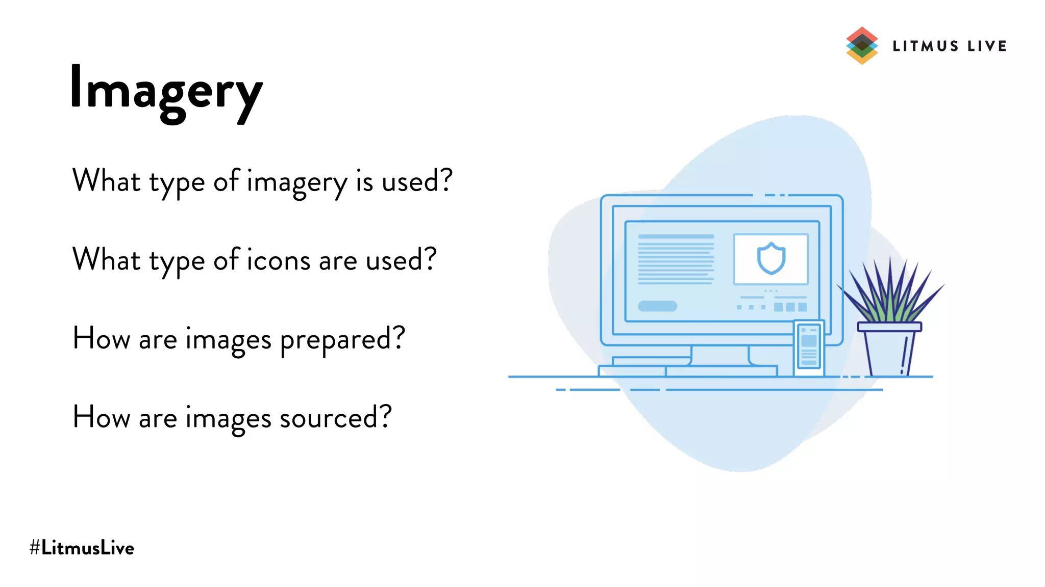 #LitmusLive
Imagery
What type of imagery is used?
What type of icons are used?
How are images prepared?
How are images sourced?
 