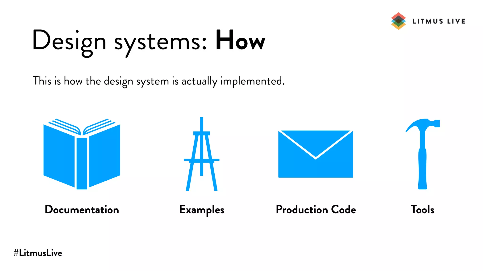 #LitmusLive
Design systems: How
This is how the design system is actually implemented.
Documentation Examples Production Code Tools
 