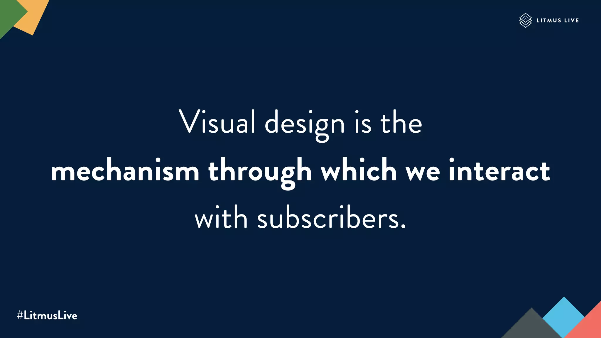 #LitmusLive
Visual design is the
mechanism through which we interact
with subscribers.
 