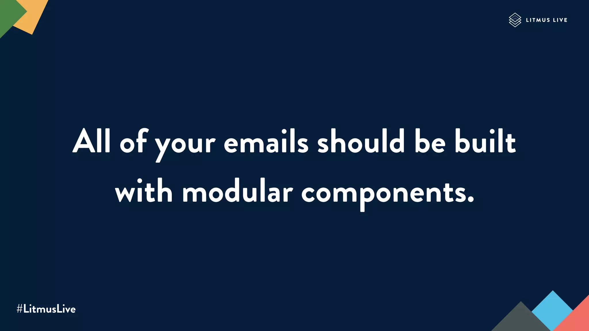 #LitmusLive
All of your emails should be built
with modular components.
 