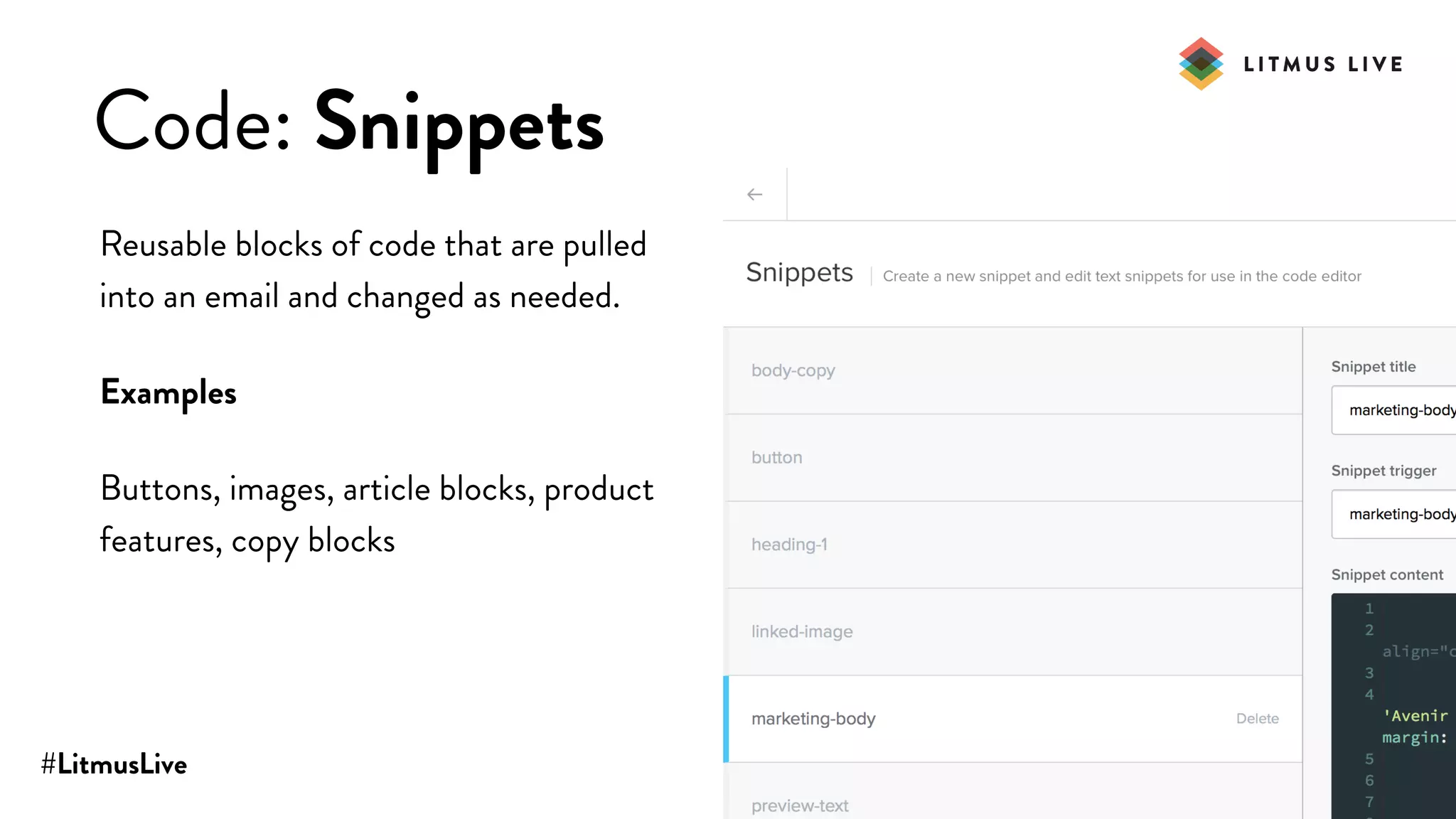 #LitmusLive
Code: Snippets
Reusable blocks of code that are pulled
into an email and changed as needed.
Examples
Buttons, images, article blocks, product
features, copy blocks
 