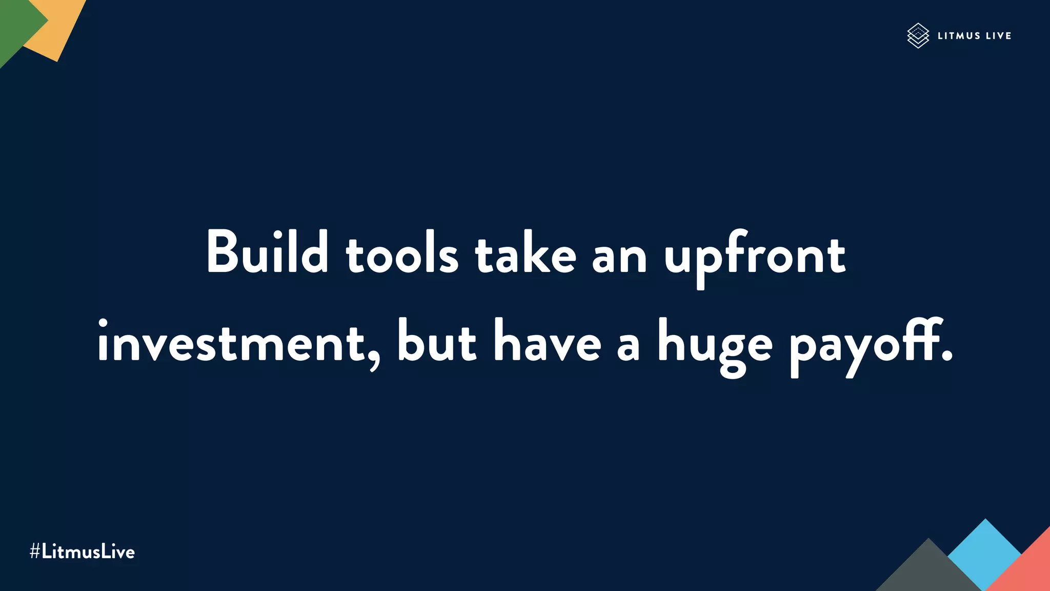 #LitmusLive
Build tools take an upfront
investment, but have a huge payoff.
 