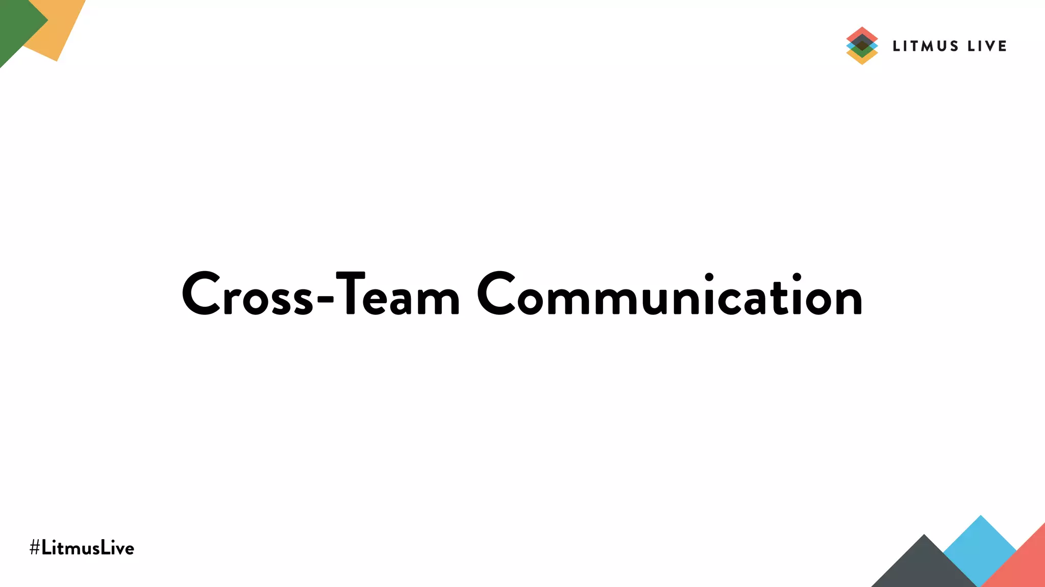 #LitmusLive
Cross-Team Communication
 
