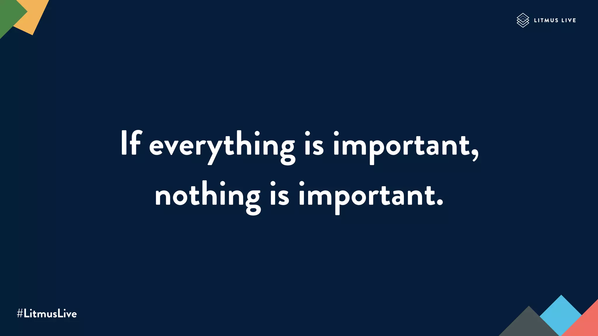#LitmusLive
If everything is important,
nothing is important.
 