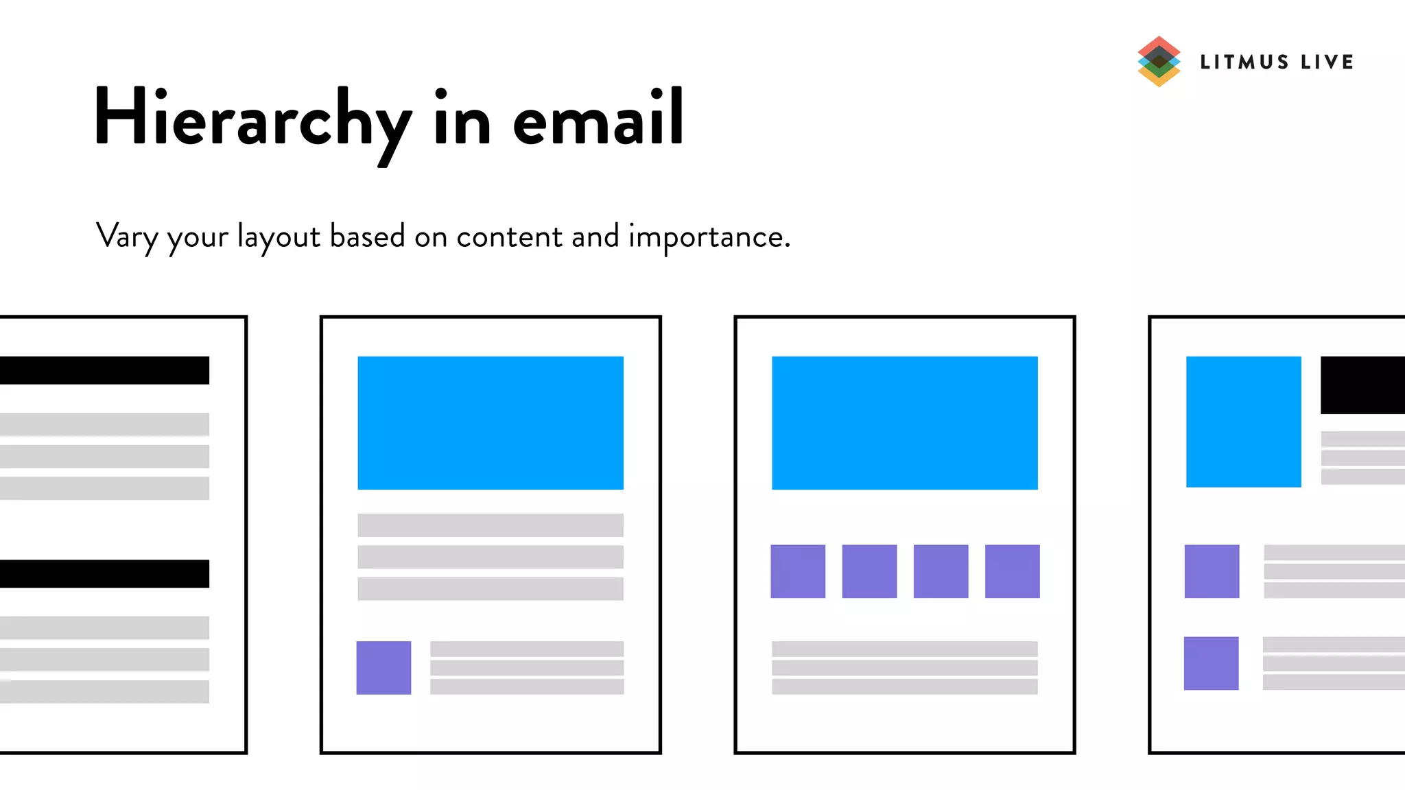 #LitmusLive
Hierarchy in email
Vary your layout based on content and importance.
 