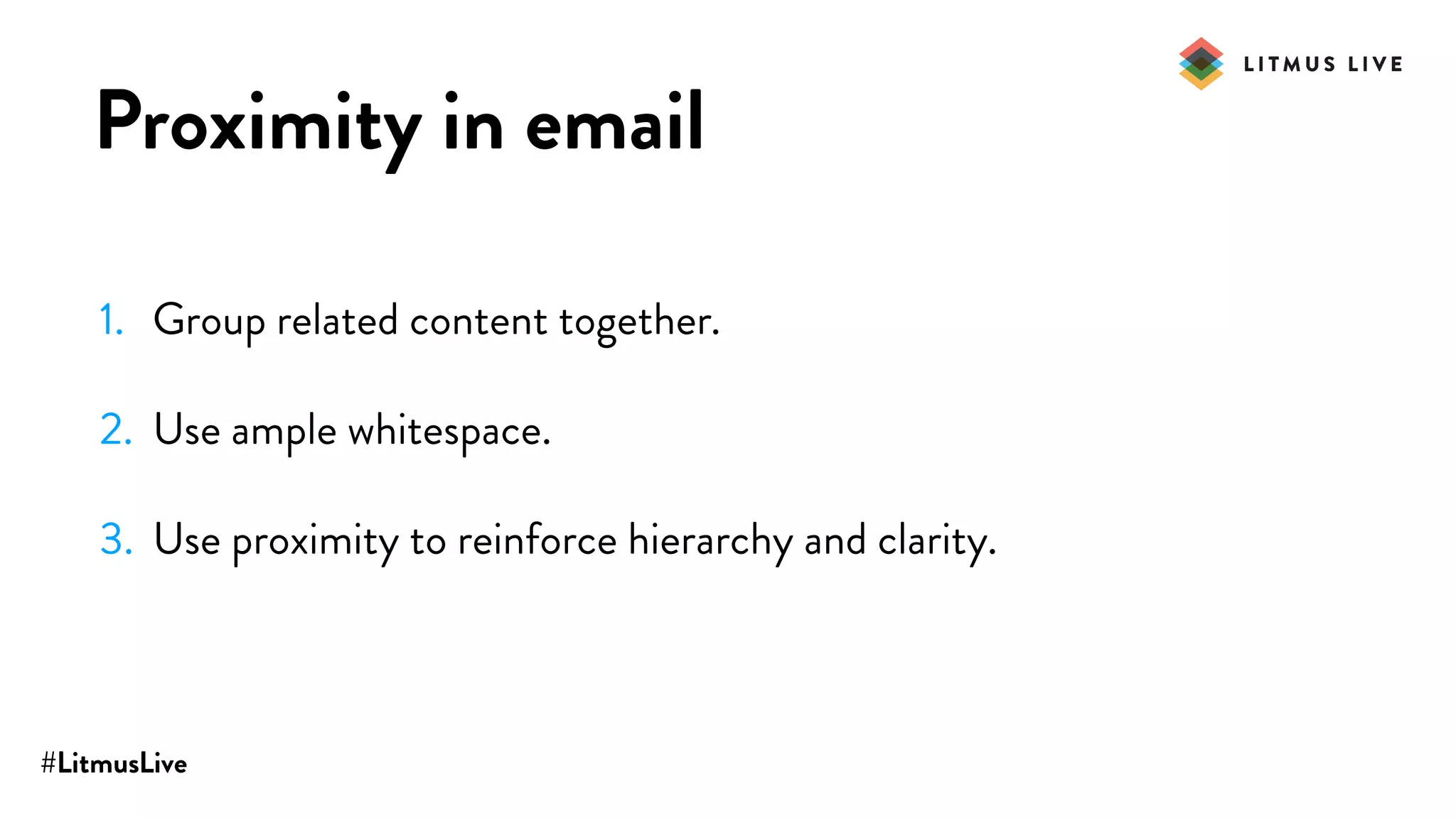 #LitmusLive
Proximity in email
1. Group related content together.
2. Use ample whitespace.
3. Use proximity to reinforce hierarchy and clarity.
 