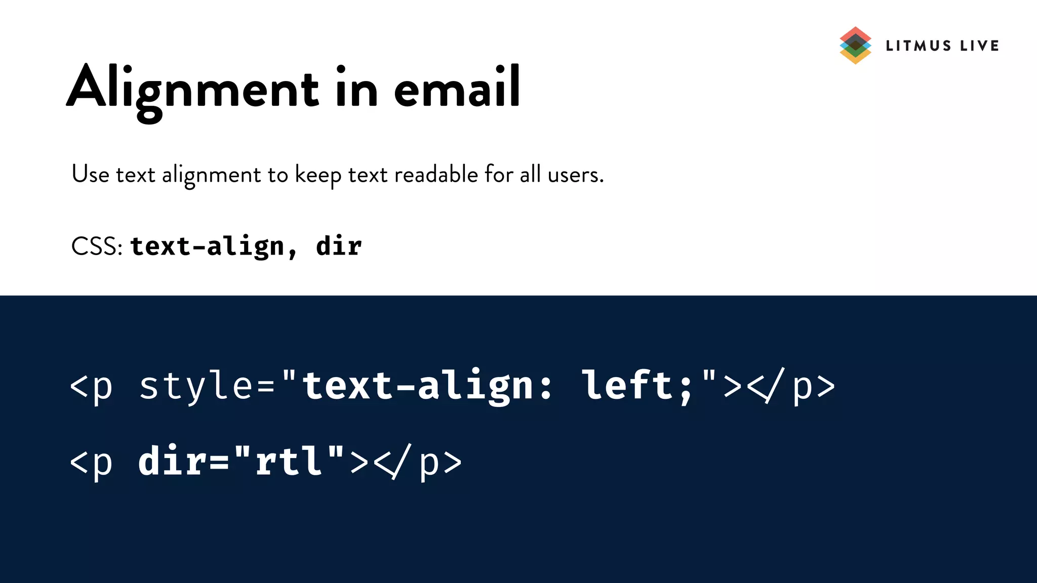 #LitmusLive
Alignment in email
Use text alignment to keep text readable for all users.
CSS: text-align, dir
<p style="text-align: left;">
</p>
<p dir="rtl">
</p>
 