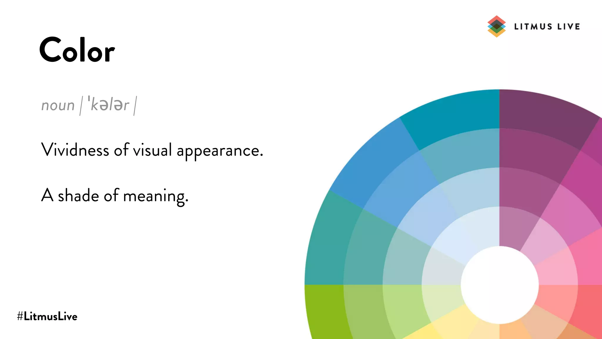 #LitmusLive
Color
noun | ˈkələr |
Vividness of visual appearance.
A shade of meaning.
 