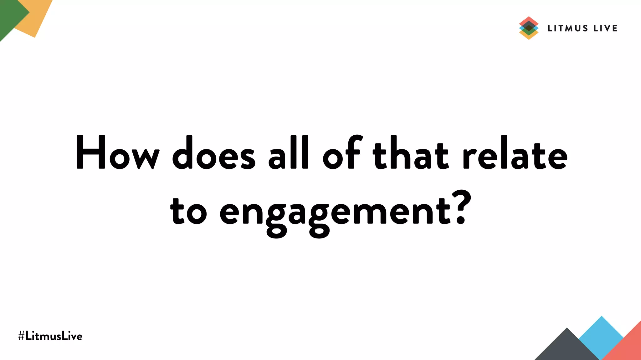 #LitmusLive
How does all of that relate
to engagement?
 