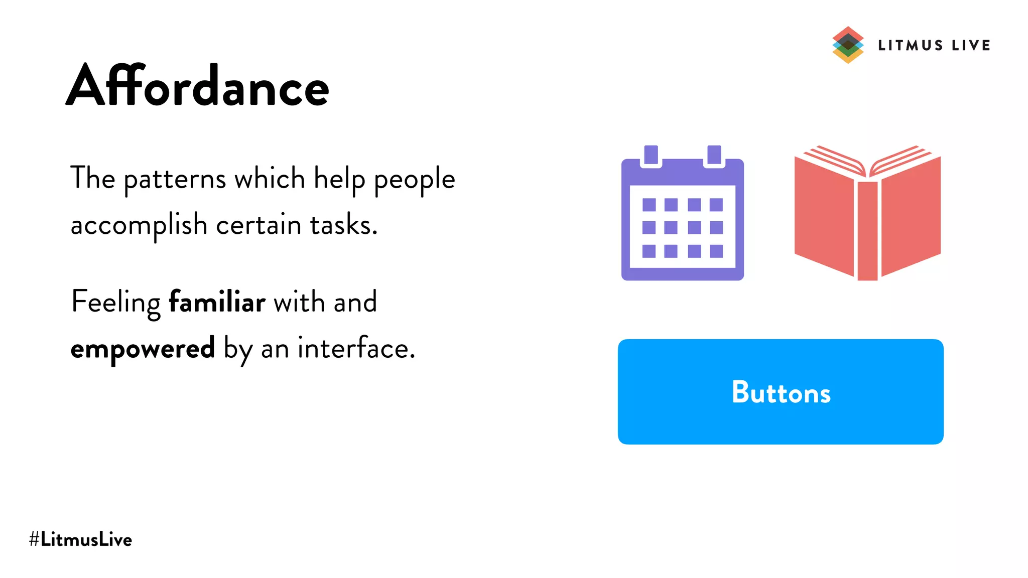 #LitmusLive
Affordance
The patterns which help people
accomplish certain tasks.
Feeling familiar with and
empowered by an interface.
Buttons
 