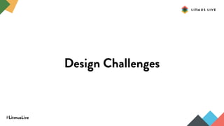 #LitmusLive
Design Challenges
 